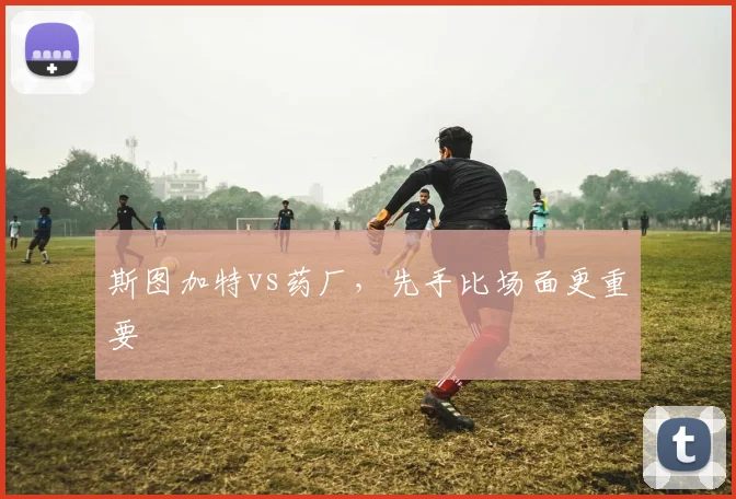 斯图加特vs药厂，先手比场面更重要